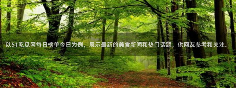 长生武道:从九龙夺嫡开始吃瓜：以51吃瓜网每日榜单今日为例，展示最新的美食新闻和热门话题，供网友参考和关注。