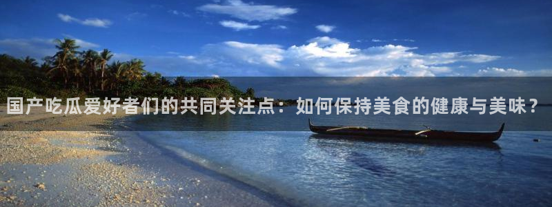 吃瓜不打烊–吃瓜,不打烊：国产吃瓜爱好者们的共同关注点：如何保持美食的健康与美味？