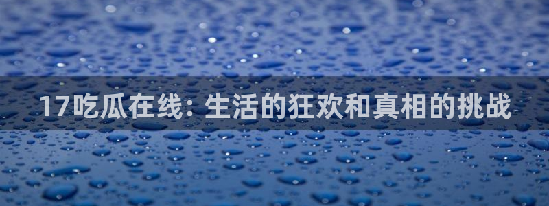 吃瓜电影：17吃瓜在线: 生活的狂欢和真相的挑战