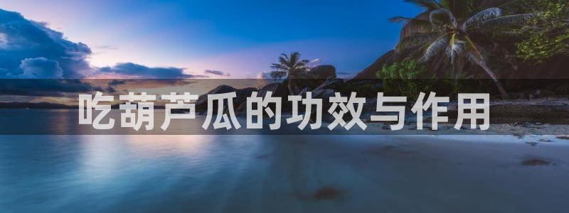 吃瓜下载：吃葫芦瓜的功效与作用