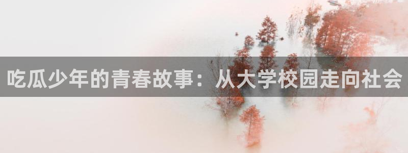 五一吃瓜今日必吃：吃瓜少年的青春故事：从大学校园走向社会