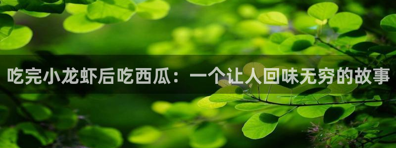 51吃瓜网热门黑料:吃完小龙虾后吃西瓜:一个让人回味无穷的故事