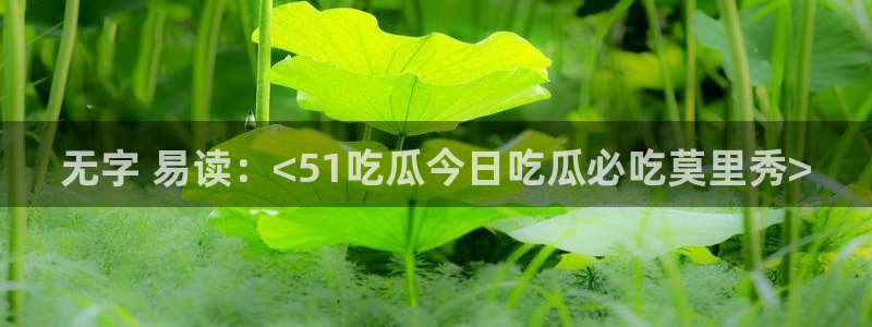 51吃瓜nanataipei:无字 易读:<51吃瓜今日吃瓜必吃莫里秀>