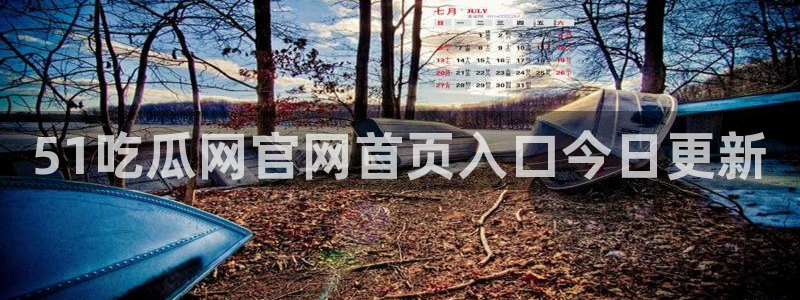 51吃瓜网今日必吃每日大瓜：51吃瓜网官网首页入口今日更新