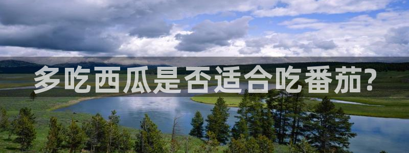 ccgg今日吃瓜：多吃西瓜是否适合吃番茄?