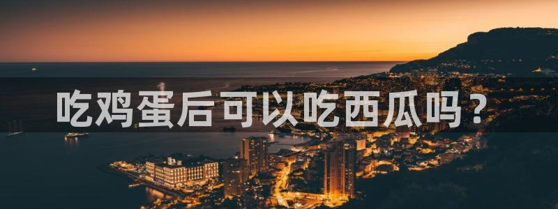 国产精品韩日中出吃瓜：吃鸡蛋后可以吃西瓜吗？